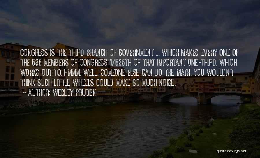 Wesley Pruden Quotes: Congress Is The Third Branch Of Government ... Which Makes Every One Of The 535 Members Of Congress 1/535th Of