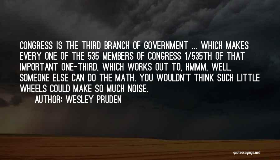 Wesley Pruden Quotes: Congress Is The Third Branch Of Government ... Which Makes Every One Of The 535 Members Of Congress 1/535th Of