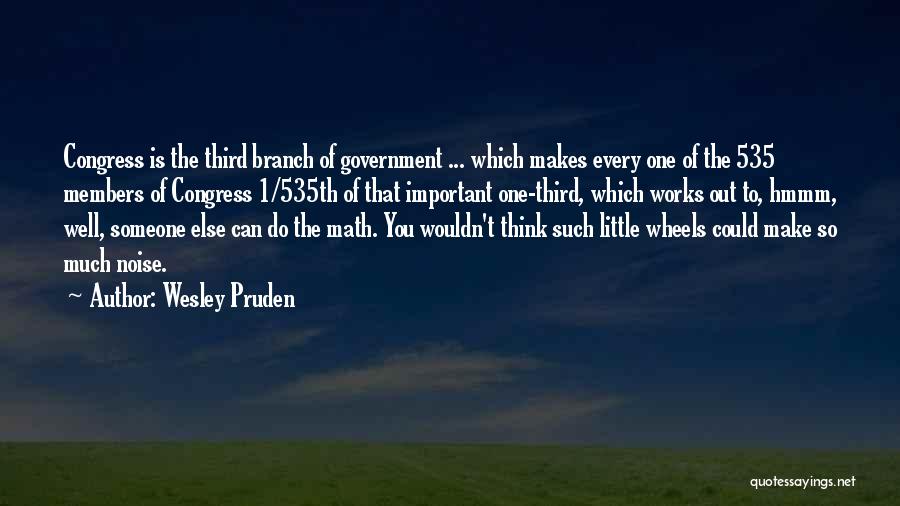 Wesley Pruden Quotes: Congress Is The Third Branch Of Government ... Which Makes Every One Of The 535 Members Of Congress 1/535th Of