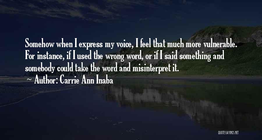 Carrie Ann Inaba Quotes: Somehow When I Express My Voice, I Feel That Much More Vulnerable. For Instance, If I Used The Wrong Word,