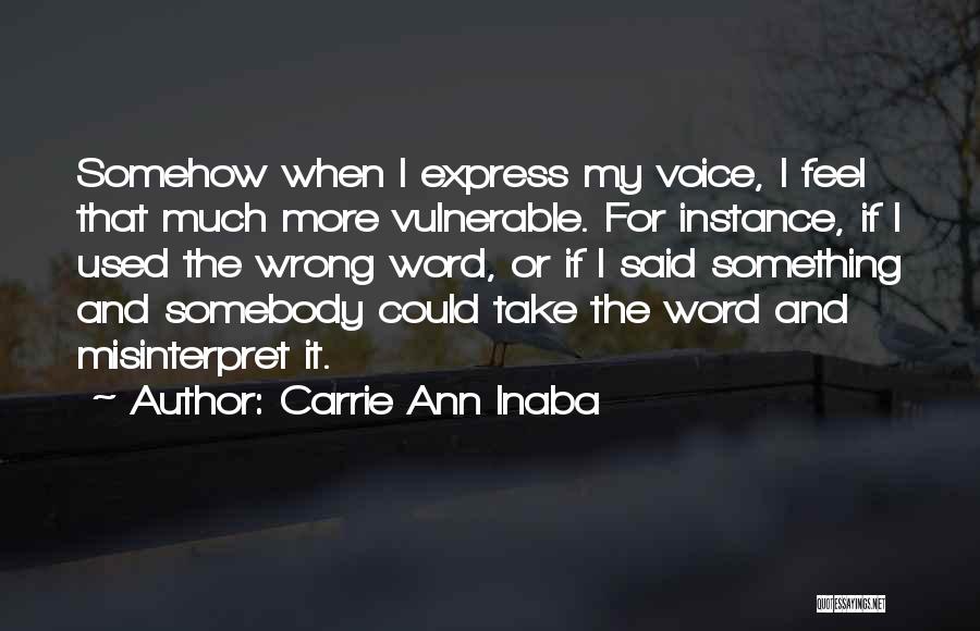 Carrie Ann Inaba Quotes: Somehow When I Express My Voice, I Feel That Much More Vulnerable. For Instance, If I Used The Wrong Word,