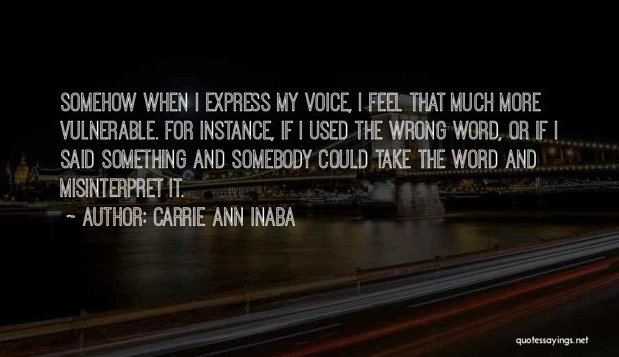 Carrie Ann Inaba Quotes: Somehow When I Express My Voice, I Feel That Much More Vulnerable. For Instance, If I Used The Wrong Word,