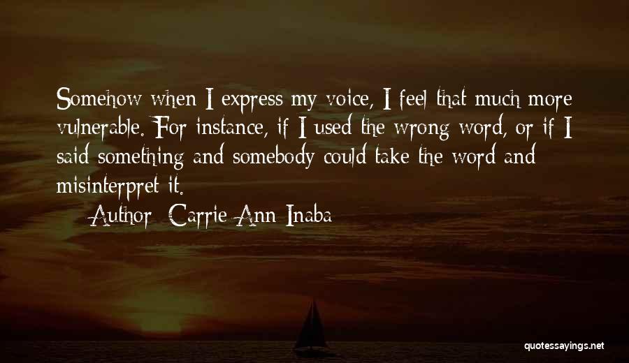 Carrie Ann Inaba Quotes: Somehow When I Express My Voice, I Feel That Much More Vulnerable. For Instance, If I Used The Wrong Word,