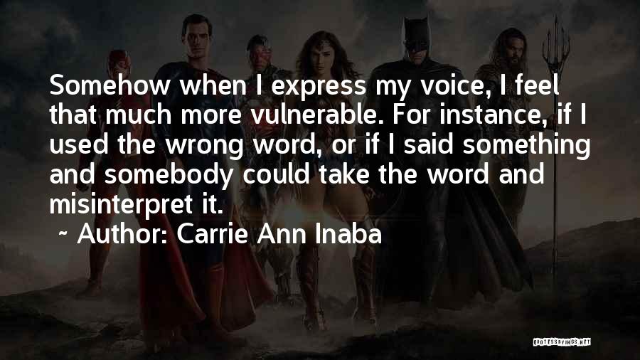 Carrie Ann Inaba Quotes: Somehow When I Express My Voice, I Feel That Much More Vulnerable. For Instance, If I Used The Wrong Word,