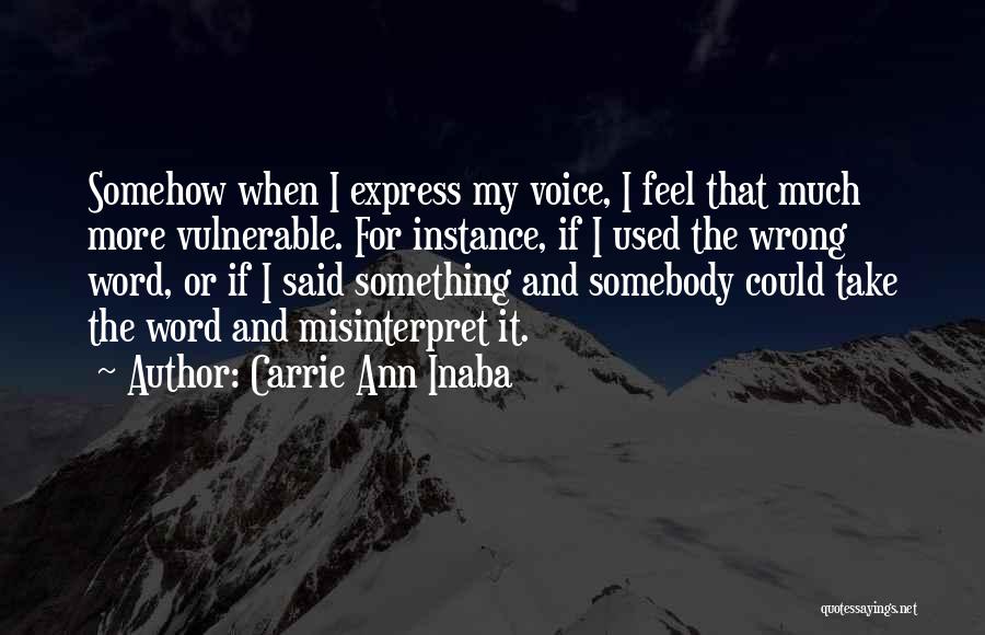 Carrie Ann Inaba Quotes: Somehow When I Express My Voice, I Feel That Much More Vulnerable. For Instance, If I Used The Wrong Word,