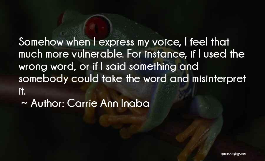 Carrie Ann Inaba Quotes: Somehow When I Express My Voice, I Feel That Much More Vulnerable. For Instance, If I Used The Wrong Word,
