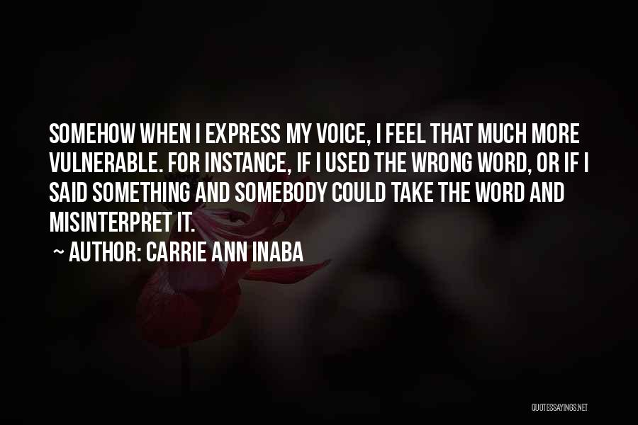 Carrie Ann Inaba Quotes: Somehow When I Express My Voice, I Feel That Much More Vulnerable. For Instance, If I Used The Wrong Word,