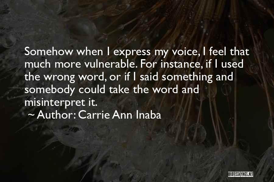 Carrie Ann Inaba Quotes: Somehow When I Express My Voice, I Feel That Much More Vulnerable. For Instance, If I Used The Wrong Word,