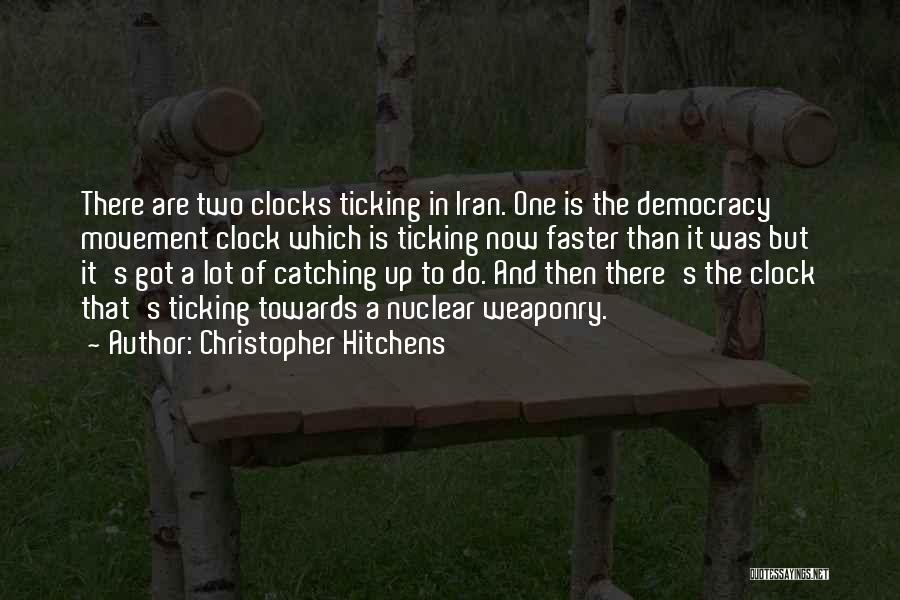 Christopher Hitchens Quotes: There Are Two Clocks Ticking In Iran. One Is The Democracy Movement Clock Which Is Ticking Now Faster Than It