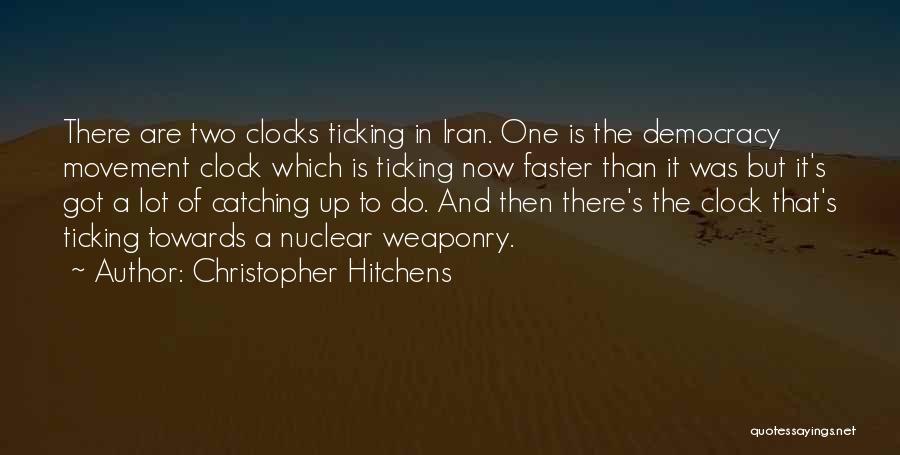 Christopher Hitchens Quotes: There Are Two Clocks Ticking In Iran. One Is The Democracy Movement Clock Which Is Ticking Now Faster Than It