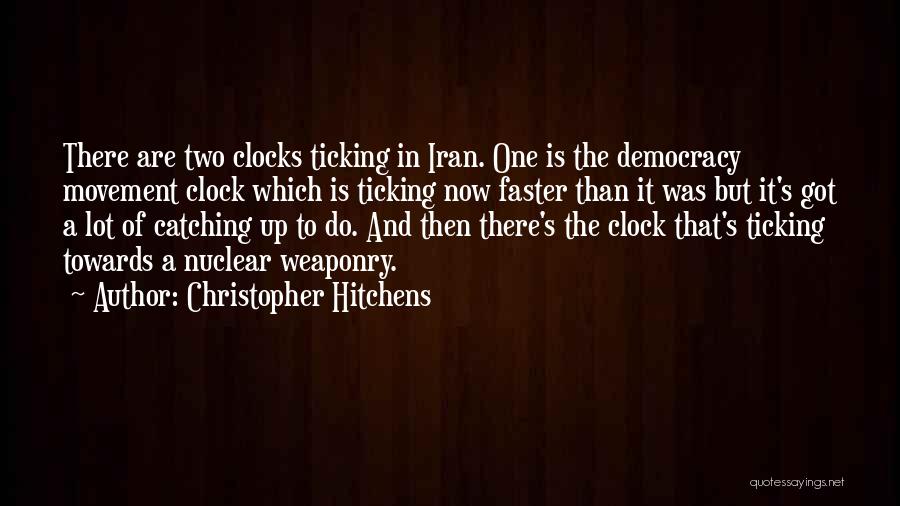 Christopher Hitchens Quotes: There Are Two Clocks Ticking In Iran. One Is The Democracy Movement Clock Which Is Ticking Now Faster Than It