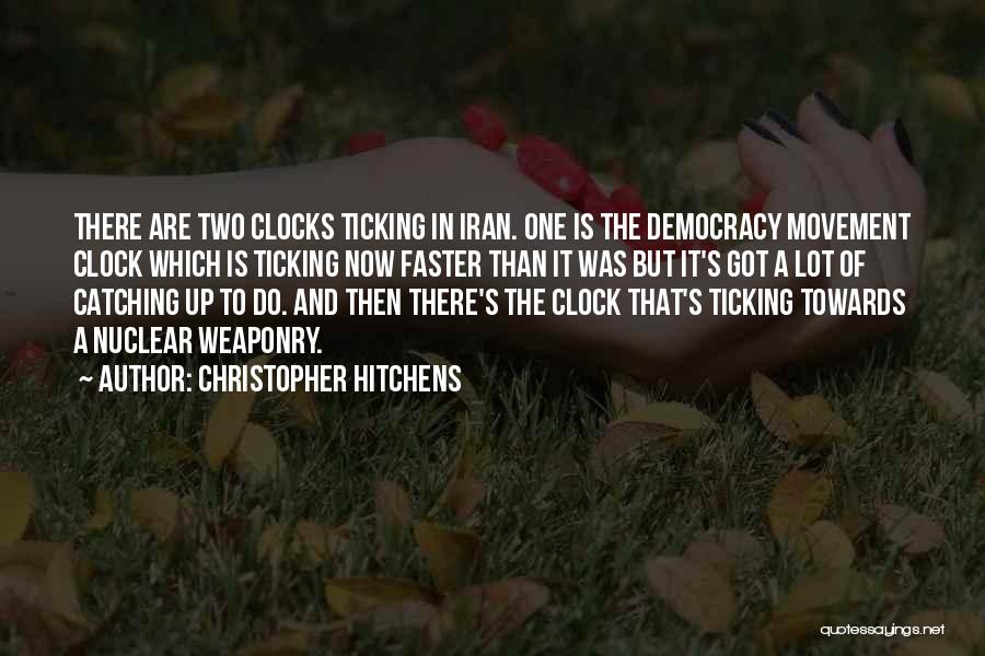 Christopher Hitchens Quotes: There Are Two Clocks Ticking In Iran. One Is The Democracy Movement Clock Which Is Ticking Now Faster Than It