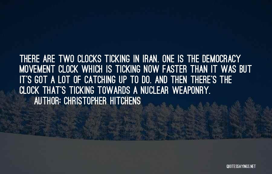 Christopher Hitchens Quotes: There Are Two Clocks Ticking In Iran. One Is The Democracy Movement Clock Which Is Ticking Now Faster Than It