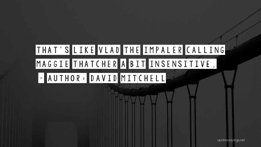 David Mitchell Quotes: That's Like Vlad The Impaler Calling Maggie Thatcher A Bit Insensitive.