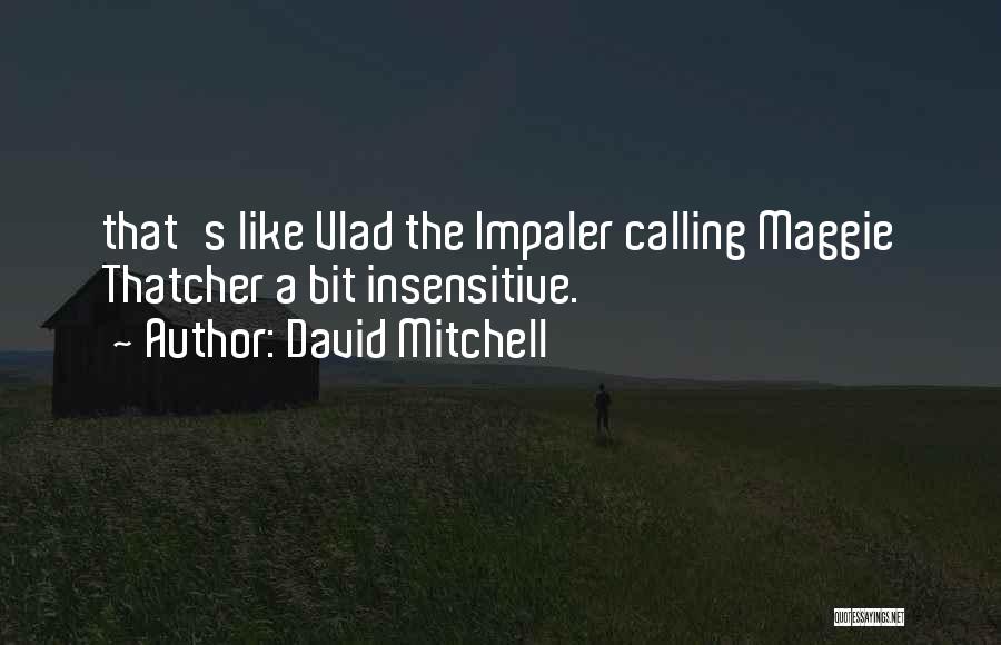 David Mitchell Quotes: That's Like Vlad The Impaler Calling Maggie Thatcher A Bit Insensitive.