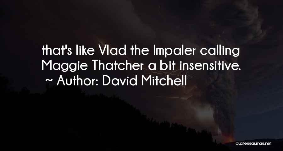 David Mitchell Quotes: That's Like Vlad The Impaler Calling Maggie Thatcher A Bit Insensitive.