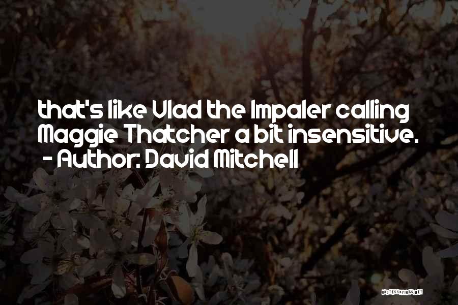 David Mitchell Quotes: That's Like Vlad The Impaler Calling Maggie Thatcher A Bit Insensitive.