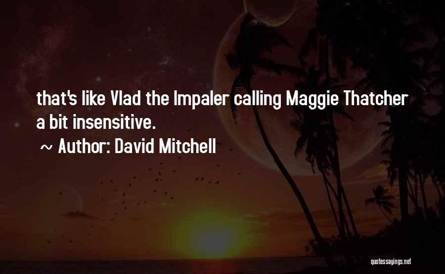 David Mitchell Quotes: That's Like Vlad The Impaler Calling Maggie Thatcher A Bit Insensitive.