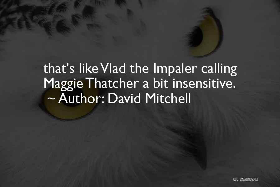 David Mitchell Quotes: That's Like Vlad The Impaler Calling Maggie Thatcher A Bit Insensitive.