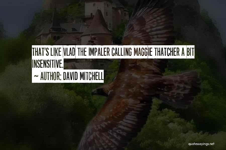 David Mitchell Quotes: That's Like Vlad The Impaler Calling Maggie Thatcher A Bit Insensitive.