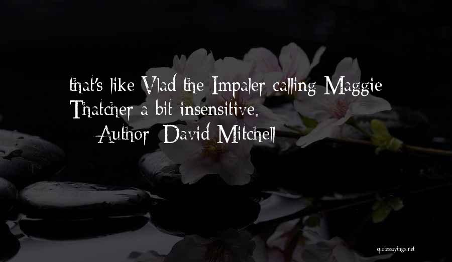 David Mitchell Quotes: That's Like Vlad The Impaler Calling Maggie Thatcher A Bit Insensitive.