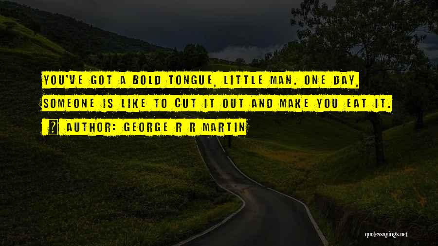 George R R Martin Quotes: You've Got A Bold Tongue, Little Man. One Day, Someone Is Like To Cut It Out And Make You Eat