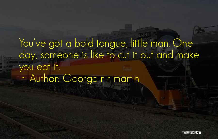 George R R Martin Quotes: You've Got A Bold Tongue, Little Man. One Day, Someone Is Like To Cut It Out And Make You Eat