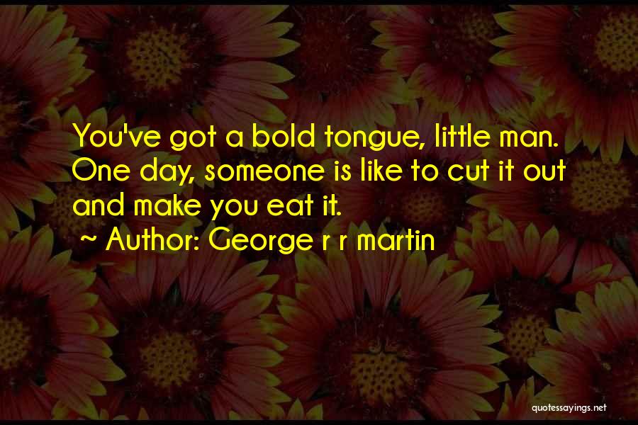 George R R Martin Quotes: You've Got A Bold Tongue, Little Man. One Day, Someone Is Like To Cut It Out And Make You Eat