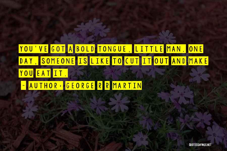 George R R Martin Quotes: You've Got A Bold Tongue, Little Man. One Day, Someone Is Like To Cut It Out And Make You Eat