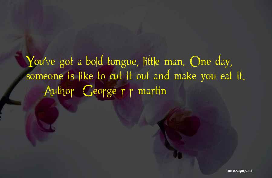 George R R Martin Quotes: You've Got A Bold Tongue, Little Man. One Day, Someone Is Like To Cut It Out And Make You Eat