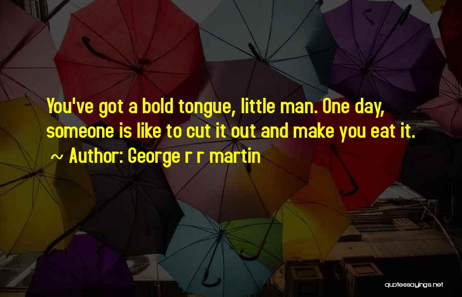 George R R Martin Quotes: You've Got A Bold Tongue, Little Man. One Day, Someone Is Like To Cut It Out And Make You Eat