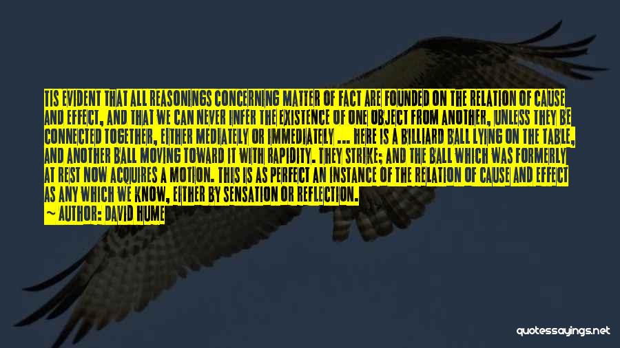 David Hume Quotes: Tis Evident That All Reasonings Concerning Matter Of Fact Are Founded On The Relation Of Cause And Effect, And That