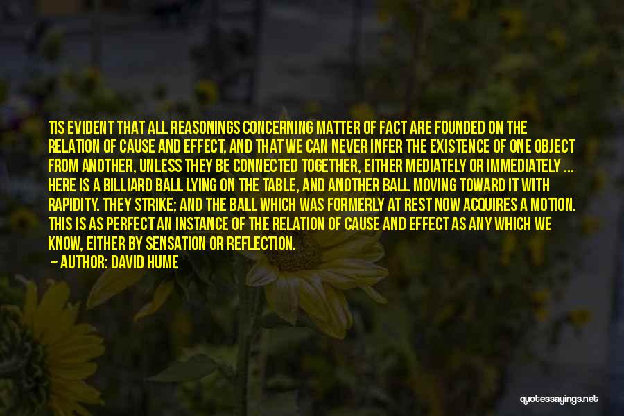 David Hume Quotes: Tis Evident That All Reasonings Concerning Matter Of Fact Are Founded On The Relation Of Cause And Effect, And That