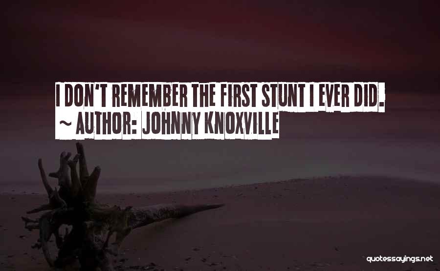 Johnny Knoxville Quotes: I Don't Remember The First Stunt I Ever Did.