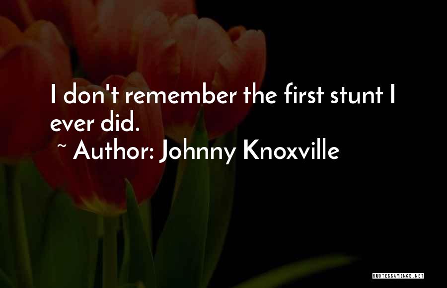 Johnny Knoxville Quotes: I Don't Remember The First Stunt I Ever Did.