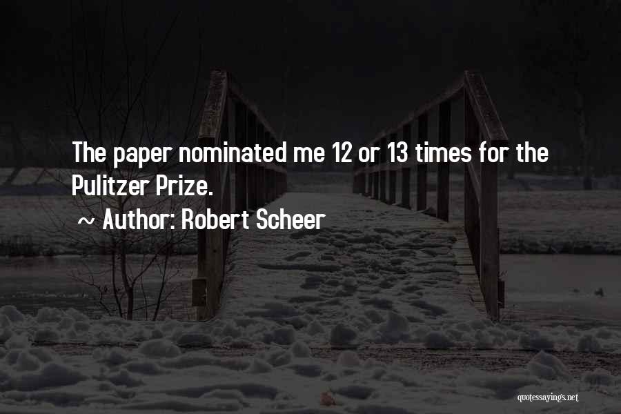 Robert Scheer Quotes: The Paper Nominated Me 12 Or 13 Times For The Pulitzer Prize.