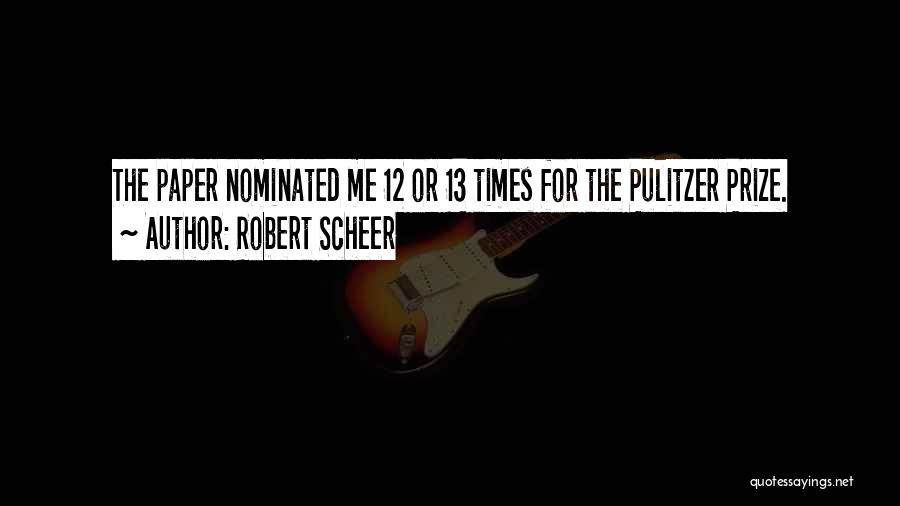 Robert Scheer Quotes: The Paper Nominated Me 12 Or 13 Times For The Pulitzer Prize.