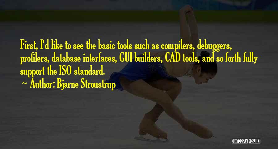 Bjarne Stroustrup Quotes: First, I'd Like To See The Basic Tools Such As Compilers, Debuggers, Profilers, Database Interfaces, Gui Builders, Cad Tools, And