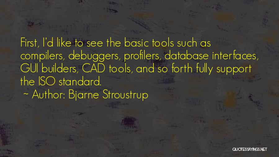 Bjarne Stroustrup Quotes: First, I'd Like To See The Basic Tools Such As Compilers, Debuggers, Profilers, Database Interfaces, Gui Builders, Cad Tools, And