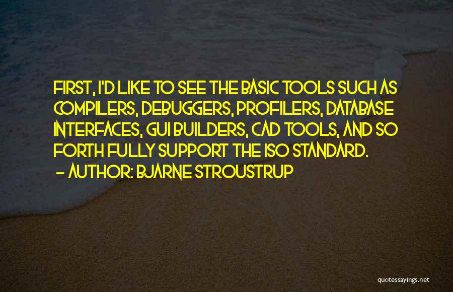 Bjarne Stroustrup Quotes: First, I'd Like To See The Basic Tools Such As Compilers, Debuggers, Profilers, Database Interfaces, Gui Builders, Cad Tools, And