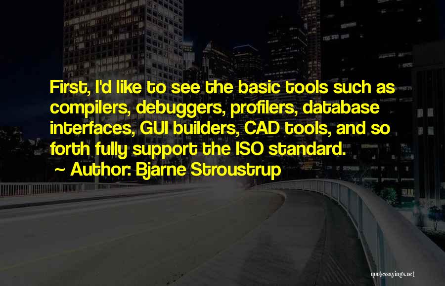 Bjarne Stroustrup Quotes: First, I'd Like To See The Basic Tools Such As Compilers, Debuggers, Profilers, Database Interfaces, Gui Builders, Cad Tools, And