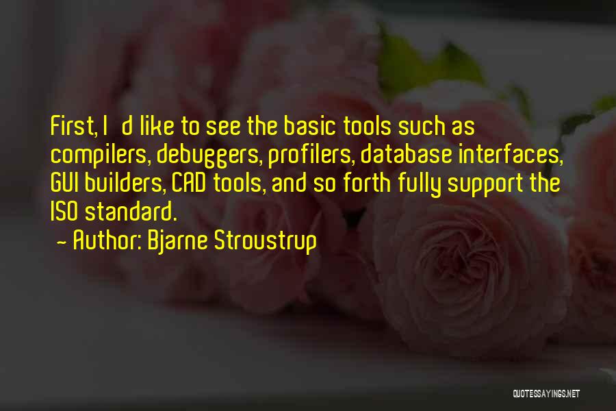 Bjarne Stroustrup Quotes: First, I'd Like To See The Basic Tools Such As Compilers, Debuggers, Profilers, Database Interfaces, Gui Builders, Cad Tools, And