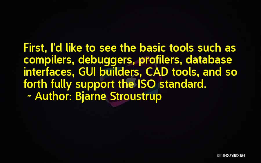 Bjarne Stroustrup Quotes: First, I'd Like To See The Basic Tools Such As Compilers, Debuggers, Profilers, Database Interfaces, Gui Builders, Cad Tools, And