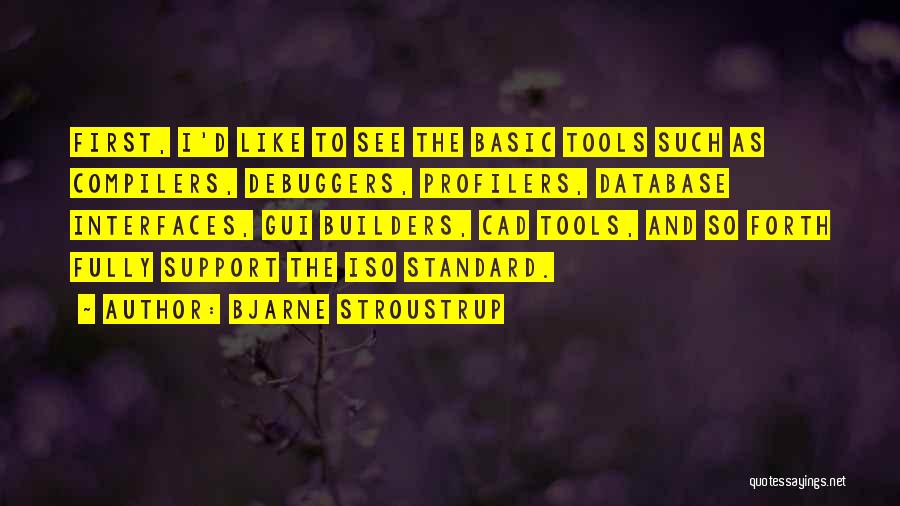 Bjarne Stroustrup Quotes: First, I'd Like To See The Basic Tools Such As Compilers, Debuggers, Profilers, Database Interfaces, Gui Builders, Cad Tools, And