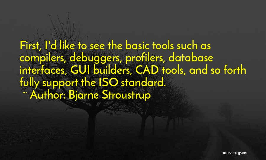 Bjarne Stroustrup Quotes: First, I'd Like To See The Basic Tools Such As Compilers, Debuggers, Profilers, Database Interfaces, Gui Builders, Cad Tools, And