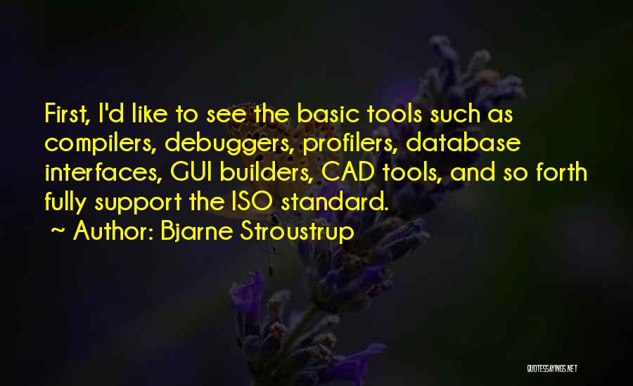 Bjarne Stroustrup Quotes: First, I'd Like To See The Basic Tools Such As Compilers, Debuggers, Profilers, Database Interfaces, Gui Builders, Cad Tools, And