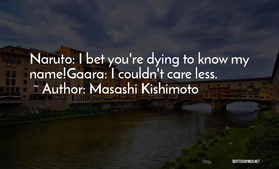 Masashi Kishimoto Quotes: Naruto: I Bet You're Dying To Know My Name!gaara: I Couldn't Care Less.