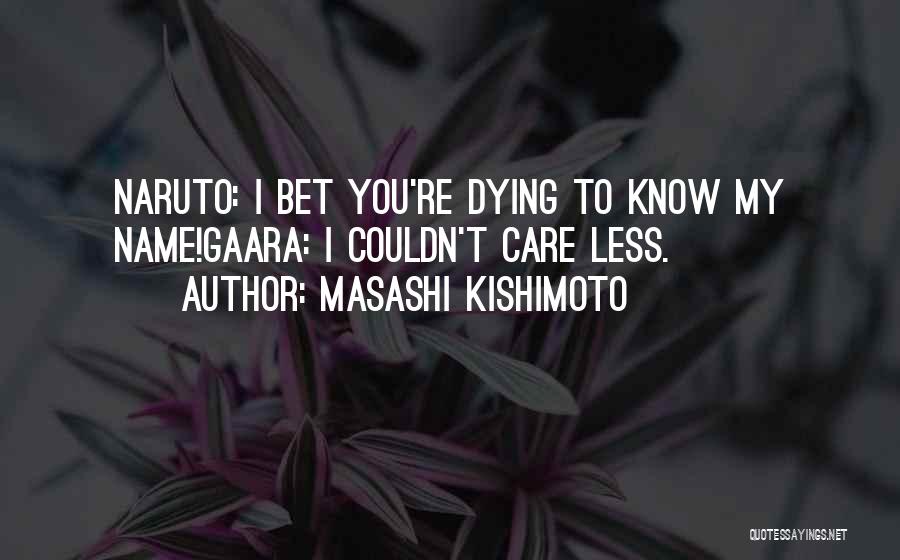 Masashi Kishimoto Quotes: Naruto: I Bet You're Dying To Know My Name!gaara: I Couldn't Care Less.