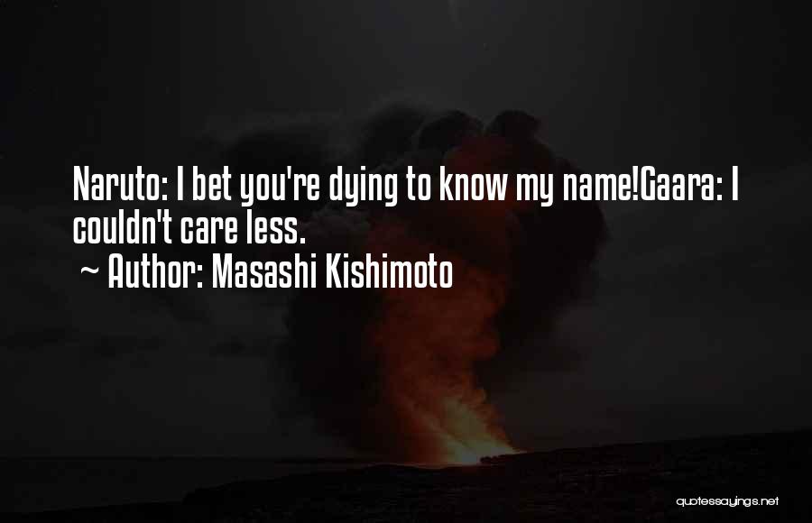 Masashi Kishimoto Quotes: Naruto: I Bet You're Dying To Know My Name!gaara: I Couldn't Care Less.