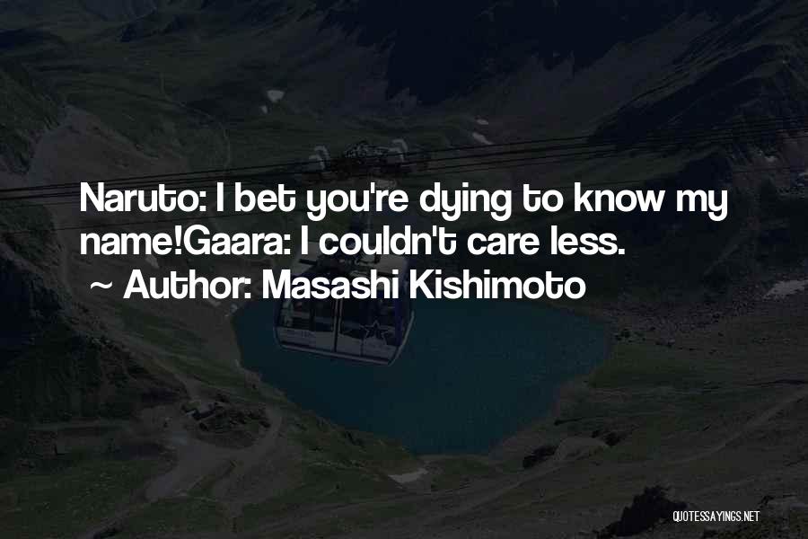 Masashi Kishimoto Quotes: Naruto: I Bet You're Dying To Know My Name!gaara: I Couldn't Care Less.